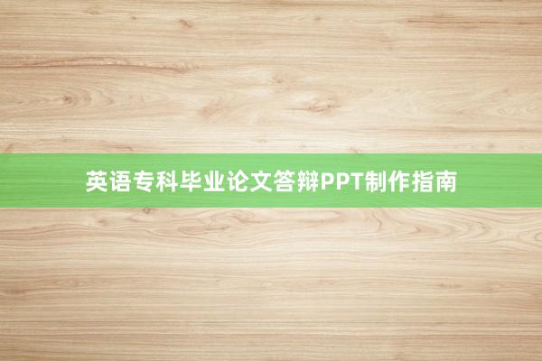 英语专科毕业论文答辩PPT制作指南