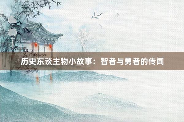 历史东谈主物小故事:智者与勇者的传闻